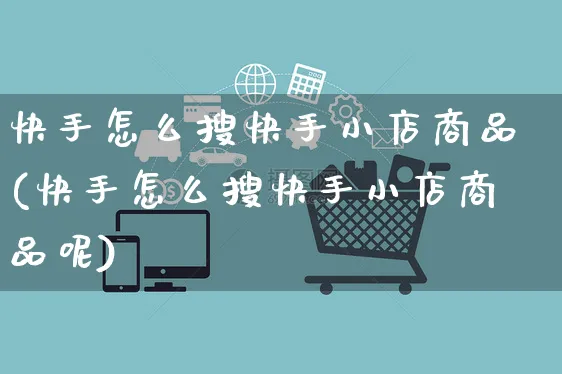 快手怎么搜快手小店商品(快手怎么搜快手小店商品呢)_https://www.dczgxj.com_快手电商_第1张