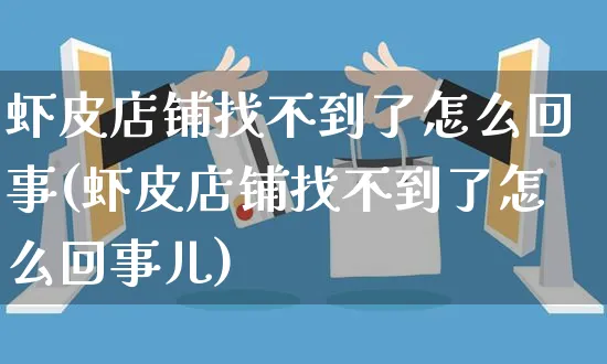 虾皮店铺找不到了怎么回事(虾皮店铺找不到了怎么回事儿)_https://www.dczgxj.com_虾皮电商_第1张