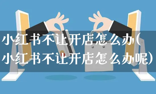 小红书不让开店怎么办(小红书不让开店怎么办呢)_https://www.dczgxj.com_小红书_第1张