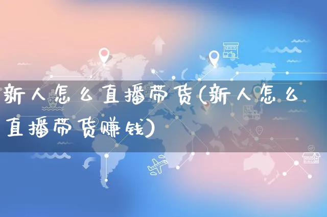 新人怎么直播带货(新人怎么直播带货赚钱)_https://www.dczgxj.com_直播带货_第1张