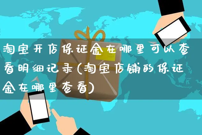 淘宝开店保证金在哪里可以查看明细记录(淘宝店铺的保证金在哪里查看)_https://www.dczgxj.com_拼多多_第1张