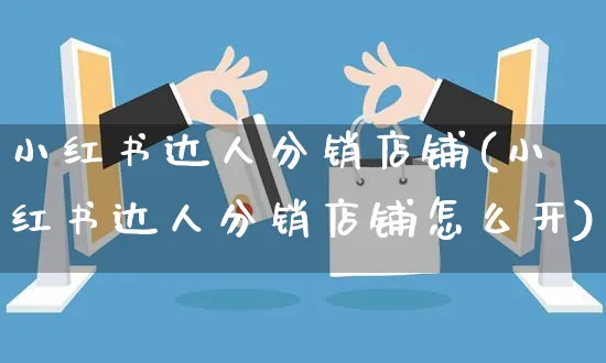 小红书达人分销店铺(小红书达人分销店铺怎么开)_https://www.dczgxj.com_小红书_第1张