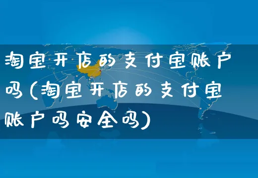 淘宝开店的支付宝账户吗(淘宝开店的支付宝账户吗安全吗)_https://www.dczgxj.com_淘宝_第1张