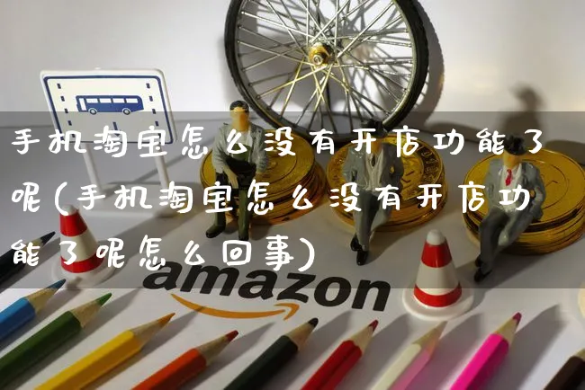 手机淘宝怎么没有开店功能了呢(手机淘宝怎么没有开店功能了呢怎么回事)_https://www.dczgxj.com_海外抖音_第1张