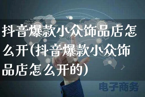 抖音爆款小众饰品店怎么开(抖音爆款小众饰品店怎么开的)_https://www.dczgxj.com_抖音小店_第1张