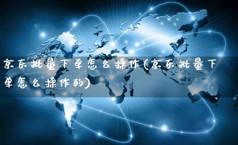 京东批量下单怎么操作(京东批量下单怎么操作的)_https://www.dczgxj.com_京东_第1张