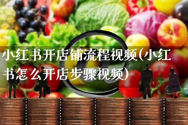 小红书开店铺流程视频(小红书怎么开店步骤视频)_https://www.dczgxj.com_小红书_第1张