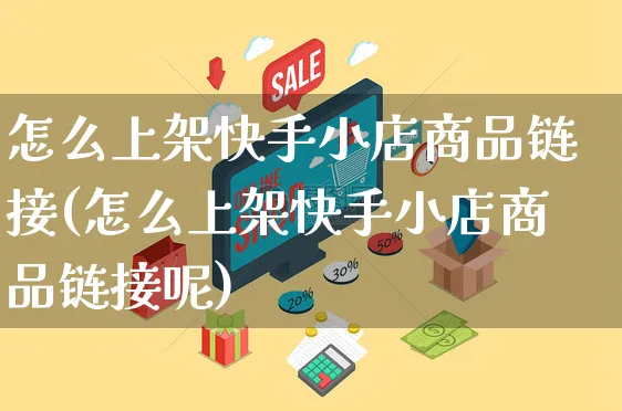 怎么上架快手小店商品链接(怎么上架快手小店商品链接呢)_https://www.dczgxj.com_快手电商_第1张