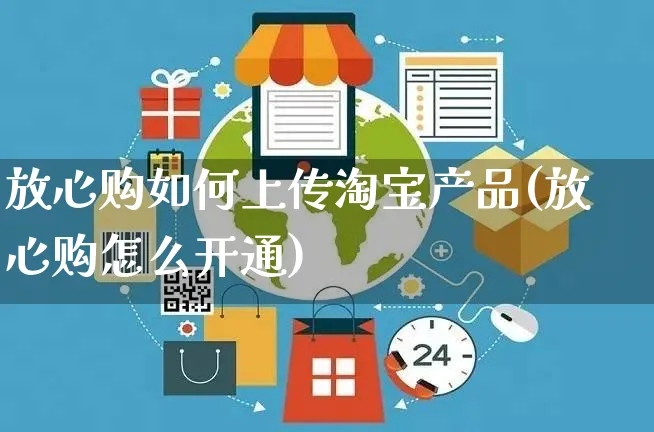 放心购如何上传淘宝产品(放心购怎么开通)_https://www.dczgxj.com_淘宝电商_第1张