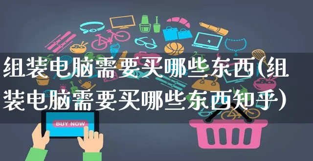 组装电脑需要买哪些东西(组装电脑需要买哪些东西知乎)_https://www.dczgxj.com_亚马逊电商_第1张