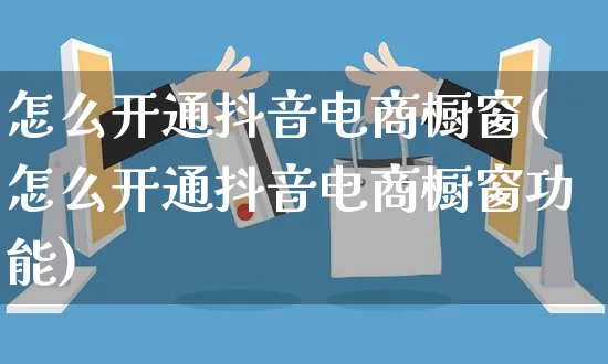 怎么开通抖音电商橱窗(怎么开通抖音电商橱窗功能)_https://www.dczgxj.com_闲鱼_第1张