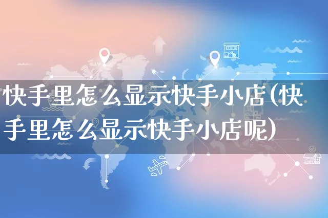 快手里怎么显示快手小店(快手里怎么显示快手小店呢)_https://www.dczgxj.com_快手电商_第1张