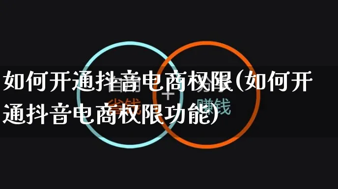 如何开通抖音电商权限(如何开通抖音电商权限功能)_https://www.dczgxj.com_电商工具推荐_第1张