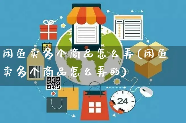 闲鱼卖多个商品怎么弄(闲鱼卖多个商品怎么弄的)_https://www.dczgxj.com_闲鱼_第1张