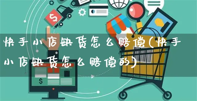 快手小店缺货怎么赔偿(快手小店缺货怎么赔偿的)_https://www.dczgxj.com_快手电商_第1张