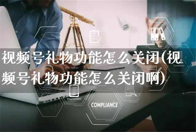 视频号礼物功能怎么关闭(视频号礼物功能怎么关闭啊)_https://www.dczgxj.com_视频号_第1张