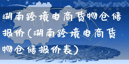 湖南跨境电商货物仓储报价(湖南跨境电商货物仓储报价表)_https://www.dczgxj.com_京东_第1张