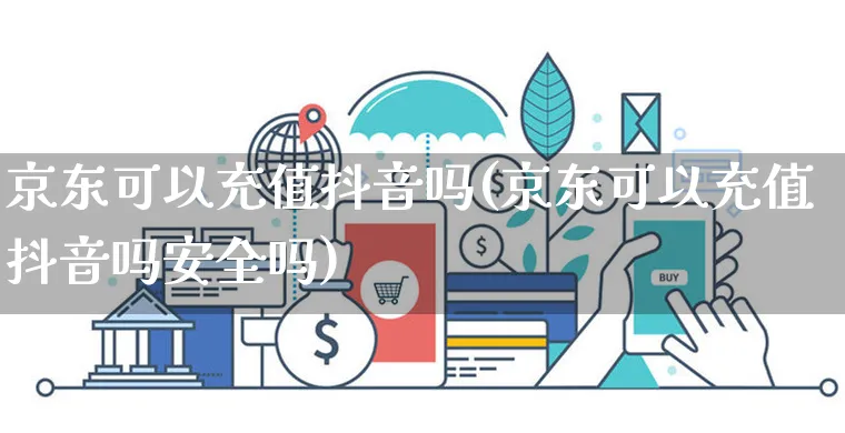 京东可以充值抖音吗(京东可以充值抖音吗安全吗)_https://www.dczgxj.com_快手电商_第1张