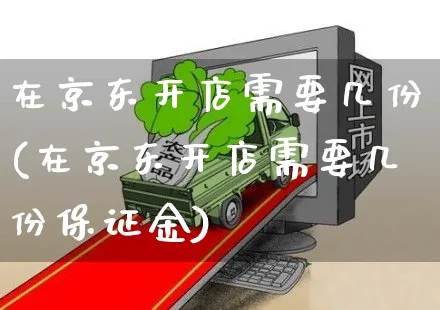 在京东开店需要几份(在京东开店需要几份保证金)_https://www.dczgxj.com_海外抖音_第1张