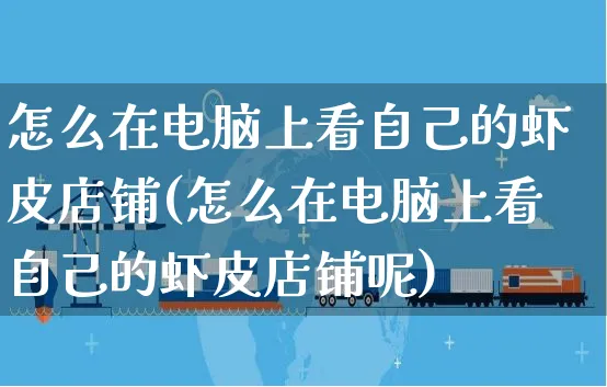 怎么在电脑上看自己的虾皮店铺(怎么在电脑上看自己的虾皮店铺呢)_https://www.dczgxj.com_虾皮电商_第1张