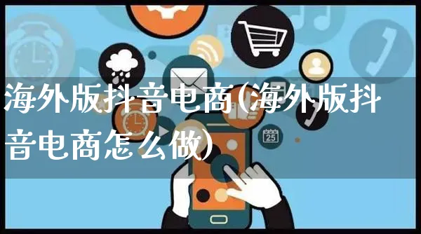 海外版抖音电商(海外版抖音电商怎么做)_https://www.dczgxj.com_海外抖音_第1张