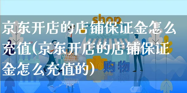 京东开店的店铺保证金怎么充值(京东开店的店铺保证金怎么充值的)_https://www.dczgxj.com_虾皮电商_第1张