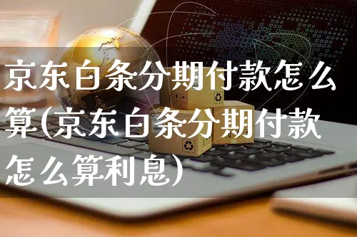 京东白条分期付款怎么算(京东白条分期付款怎么算利息)_https://www.dczgxj.com_虾皮电商_第1张