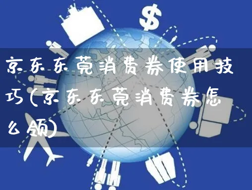 京东东莞消费券使用技巧(京东东莞消费券怎么领)_https://www.dczgxj.com_京东电商_第1张