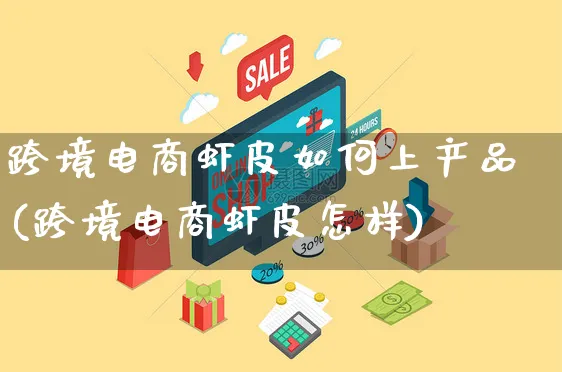 跨境电商虾皮如何上产品(跨境电商虾皮怎样)_https://www.dczgxj.com_虾皮电商_第1张