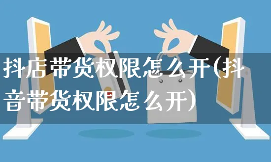 抖店带货权限怎么开(抖音带货权限怎么开)_https://www.dczgxj.com_抖音小店_第1张