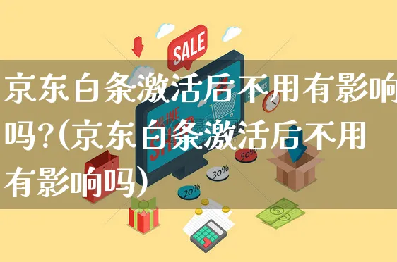 京东白条激活后不用有影响吗?(京东白条激活后不用有影响吗)_https://www.dczgxj.com_电商工具推荐_第1张