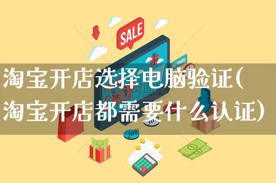 淘宝开店选择电脑验证(淘宝开店都需要什么认证)_https://www.dczgxj.com_运营模式_第1张