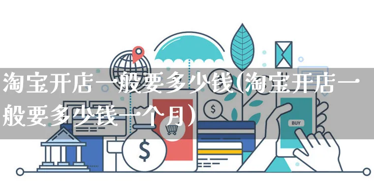 淘宝开店一般要多少钱(淘宝开店一般要多少钱一个月)_https://www.dczgxj.com_海外抖音_第1张