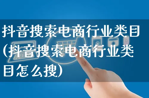 抖音搜索电商行业类目(抖音搜索电商行业类目怎么搜)_https://www.dczgxj.com_小红书_第1张