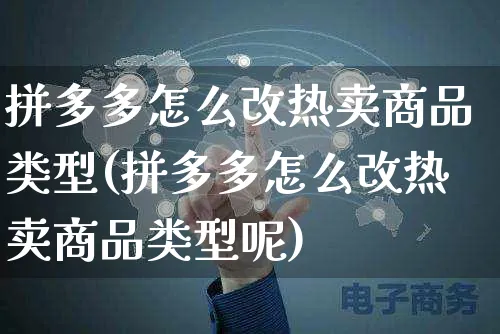 拼多多怎么改热卖商品类型(拼多多怎么改热卖商品类型呢)_https://www.dczgxj.com_拼多多电商_第1张