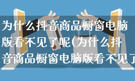 为什么抖音商品橱窗电脑版看不见了呢(为什么抖音商品橱窗电脑版看不见了呢怎么回事)_https://www.dczgxj.com_虾皮电商_第1张