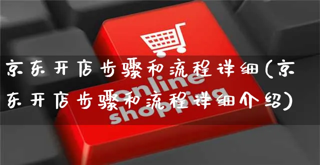 京东开店步骤和流程详细(京东开店步骤和流程详细介绍)_https://www.dczgxj.com_淘宝_第1张