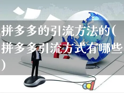 拼多多的引流方法的(拼多多引流方式有哪些)_https://www.dczgxj.com_拼多多电商_第1张