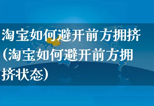 淘宝如何避开前方拥挤(淘宝如何避开前方拥挤状态)_https://www.dczgxj.com_淘宝运营_第1张