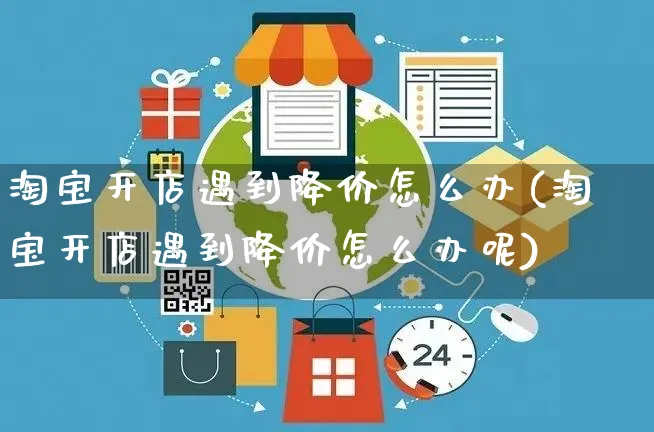 淘宝开店遇到降价怎么办(淘宝开店遇到降价怎么办呢)_https://www.dczgxj.com_海外抖音_第1张