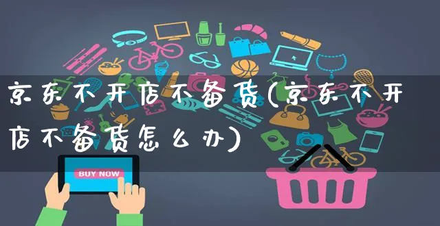 京东不开店不备货(京东不开店不备货怎么办)_https://www.dczgxj.com_快手电商_第1张