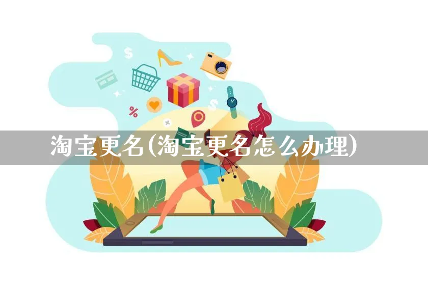 淘宝更名(淘宝更名怎么办理)_https://www.dczgxj.com_视频号_第1张