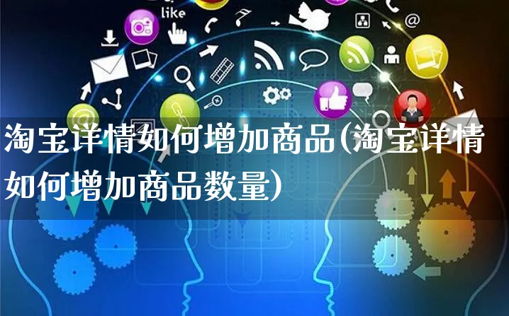 淘宝详情如何增加商品(淘宝详情如何增加商品数量)_https://www.dczgxj.com_淘宝_第1张