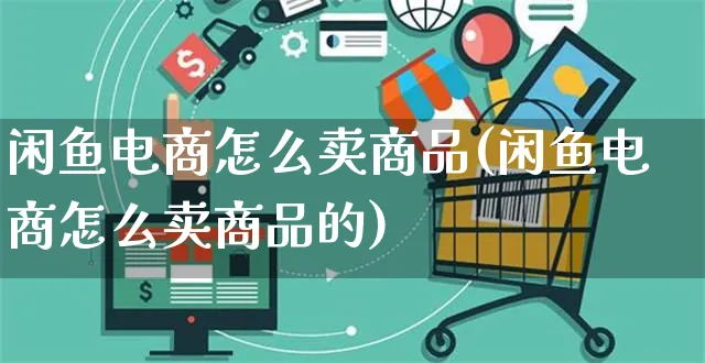 闲鱼电商怎么卖商品(闲鱼电商怎么卖商品的)_https://www.dczgxj.com_闲鱼_第1张