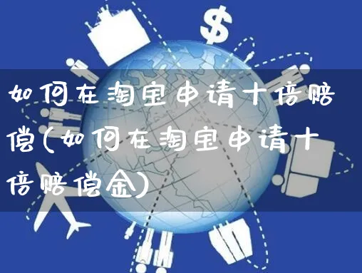 如何在淘宝申请十倍赔偿(如何在淘宝申请十倍赔偿金)_https://www.dczgxj.com_电商工具推荐_第1张