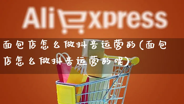 面包店怎么做抖音运营的(面包店怎么做抖音运营的呢)_https://www.dczgxj.com_抖音小店_第1张