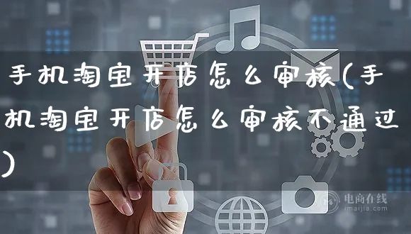 手机淘宝开店怎么审核(手机淘宝开店怎么审核不通过)_https://www.dczgxj.com_京东_第1张