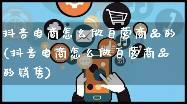 抖音电商怎么做自营商品的(抖音电商怎么做自营商品的销售)_https://www.dczgxj.com_虾皮电商_第1张