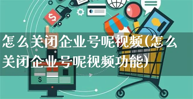 怎么关闭企业号呢视频(怎么关闭企业号呢视频功能)_https://www.dczgxj.com_视频号_第1张