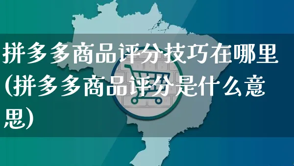 拼多多商品评分技巧在哪里(拼多多商品评分是什么意思)_https://www.dczgxj.com_拼多多电商_第1张